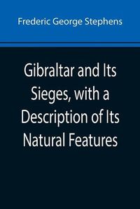 Cover image for Gibraltar and Its Sieges, with a Description of Its Natural Features