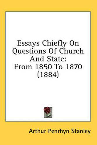 Essays Chiefly on Questions of Church and State: From 1850 to 1870 (1884)