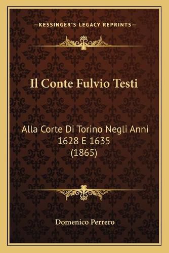 Cover image for Il Conte Fulvio Testi: Alla Corte Di Torino Negli Anni 1628 E 1635 (1865)