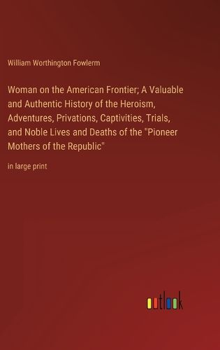 Cover image for Woman on the American Frontier; A Valuable and Authentic History of the Heroism, Adventures, Privations, Captivities, Trials, and Noble Lives and Deaths of the "Pioneer Mothers of the Republic"