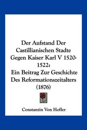 Cover image for Der Aufstand Der Castillianischen Stadte Gegen Kaiser Karl V 1520-1522: Ein Beitrag Zur Geschichte Des Reformationszeitalters (1876)