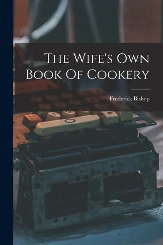 Cover image for The Wife's Own Book Of Cookery