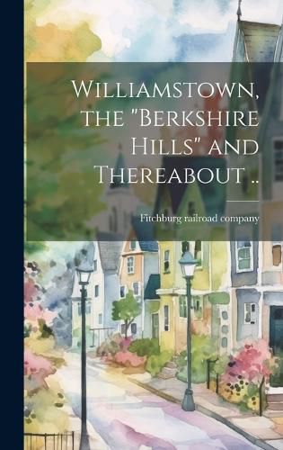 Cover image for Williamstown, the "Berkshire Hills" and Thereabout ..