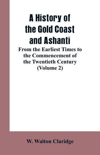 Cover image for A History of the Gold Coast and Ashanti: From the Earliest Times to the Commencement of the Twentieth Century (Volume 2)