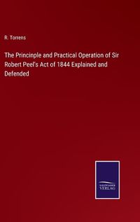 Cover image for The Princinple and Practical Operation of Sir Robert Peel's Act of 1844 Explained and Defended