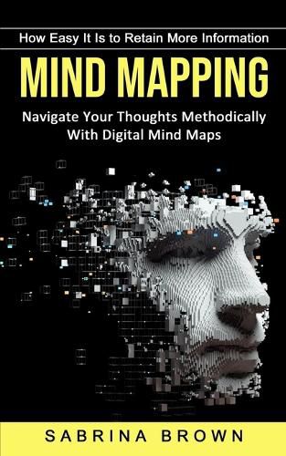 Cover image for Mind Mapping: How Easy It Is to Retain More Information (Navigate Your Thoughts Methodically With Digital Mind Maps)