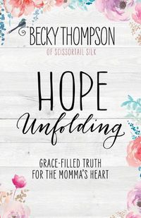 Cover image for Hope Unfolding: Grace-Filled Truth for the Momma's Heart