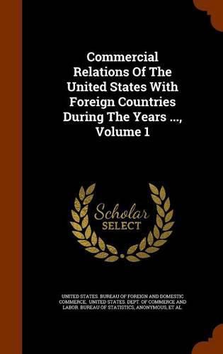 Cover image for Commercial Relations of the United States with Foreign Countries During the Years ..., Volume 1