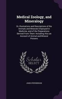 Cover image for Medical Zoology, and Mineralogy: Or, Illustrations and Descriptions of the Animals and Minerals Employed in Medicine, and of the Preparations Derived from Them: Including Also an Account of Animal and Mineral Poisons