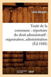 Cover image for Traite de la Commune: Repertoire Du Droit Administratif: Organisation, Administration (Ed.1888)