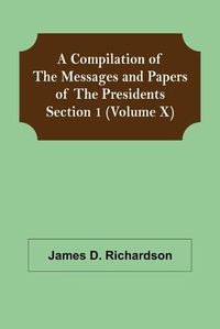 Cover image for A Compilation of the Messages and Papers of the Presidents Section 1 (Volume X)