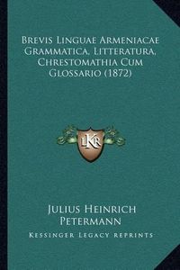 Cover image for Brevis Linguae Armeniacae Grammatica, Litteratura, Chrestomathia Cum Glossario (1872)