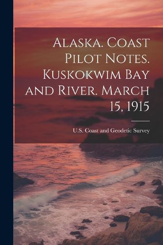 Cover image for Alaska. Coast Pilot Notes. Kuskokwim Bay and River. March 15, 1915