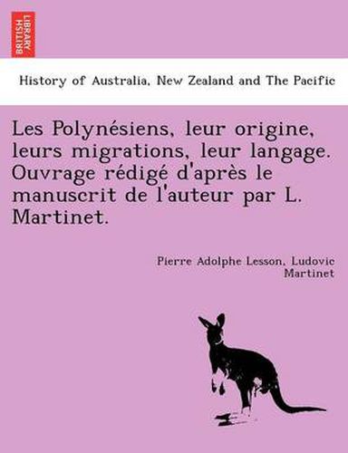 Les Polyne&#769;siens, leur origine, leurs migrations, leur langage. Ouvrage re&#769;dige&#769; d'apre&#768;s le manuscrit de l'auteur par L. Martinet.