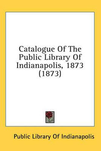 Cover image for Catalogue of the Public Library of Indianapolis, 1873 (1873)