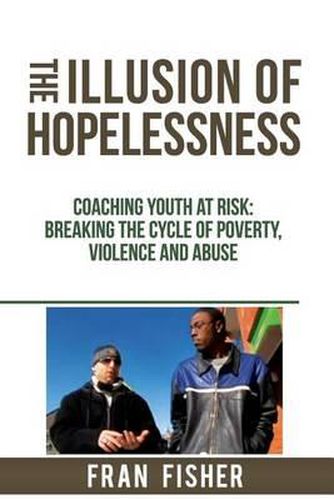 Cover image for The Illusion of Hopelessness: Coaching Youth at Risk Breaking the Cycle of Poverty, Violence and Abuse