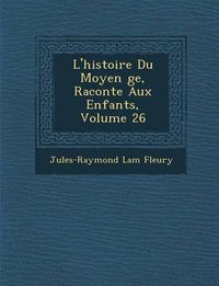 Cover image for L'Histoire Du Moyen GE, Racont E Aux Enfants, Volume 26