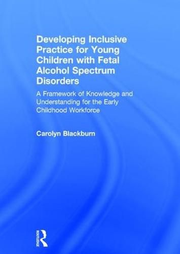 Cover image for Developing Inclusive Practice for Young Children with Fetal Alcohol Spectrum Disorders: A Framework of Knowledge and Understanding for the Early Childhood Workforce