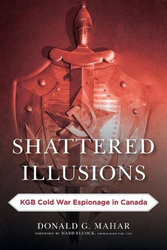 Shattered Illusions: KGB Cold War Espionage in Canada
