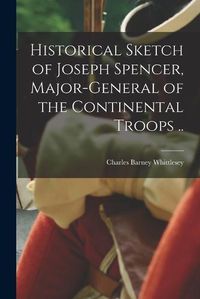 Cover image for Historical Sketch of Joseph Spencer, Major-general of the Continental Troops ..