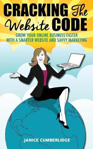 Cover image for Cracking The Website Code: Grow Your Own Online Business Faster With A Smarter Website and Savvy Marketing