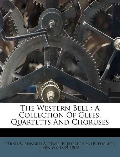 The Western Bell: A Collection of Glees, Quartetts and Choruses