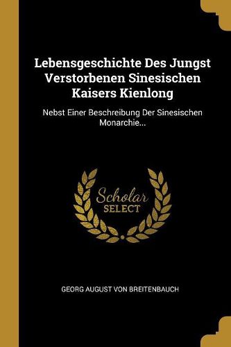 Cover image for Lebensgeschichte Des Jungst Verstorbenen Sinesischen Kaisers Kienlong