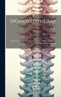 Cover image for Spondylotherapy; Spinal Concussion and the Application of Other Methods to the Spine in the Treatmen