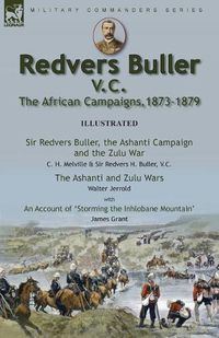 Cover image for Redvers Buller V.C., the African Campaigns,1873-1879-Sir Redvers Buller, the Ashanti Campaign and the Zulu War by C. H. Melville & Sir Redvers H. Buller, V.C. and the Ashanti and Zulu Wars by Walter Jerrold, With an Account 'Storming the Inhlobane Mountain