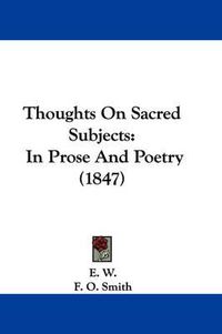 Cover image for Thoughts on Sacred Subjects: In Prose and Poetry (1847)