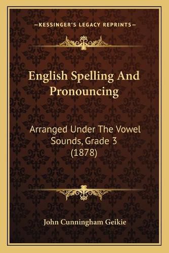 English Spelling and Pronouncing: Arranged Under the Vowel Sounds, Grade 3 (1878)