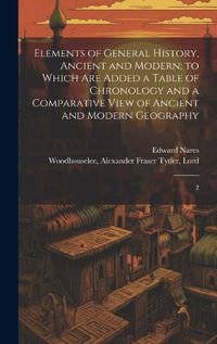 Cover image for Elements of General History, Ancient and Modern; to Which are Added a Table of Chronology and a Comparative View of Ancient and Modern Geography