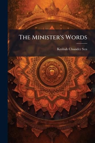 The Minister's Words: A Selection of Passages from the Writings and Speeches of Keshub Chunder Sen, Volumes 1-2