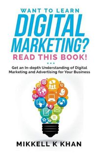 Cover image for Want To Learn Digital Marketing? Read this Book! Get an Indepth Understanding of Digital Marketing and Advertising for Your Business