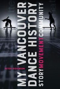 Cover image for My Vancouver Dance History: Story, Movement, Community