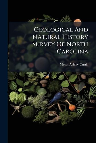 Cover image for Geological and Natural History Survey of North Carolina: Botany: Containing a Catalogue of the Indigenous and Naturalized Plants of the State, Part 3