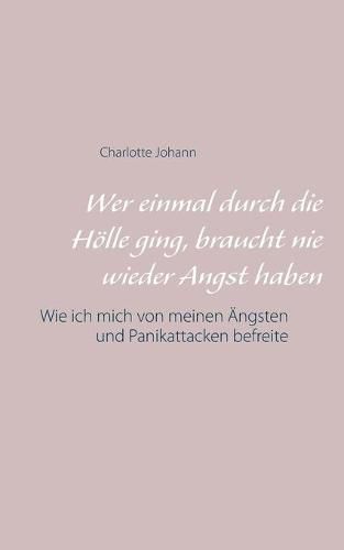 Cover image for Wer einmal durch die Hoelle ging, braucht nie wieder Angst haben: Wie ich mich von meinen AEngsten und Panikattacken befreite