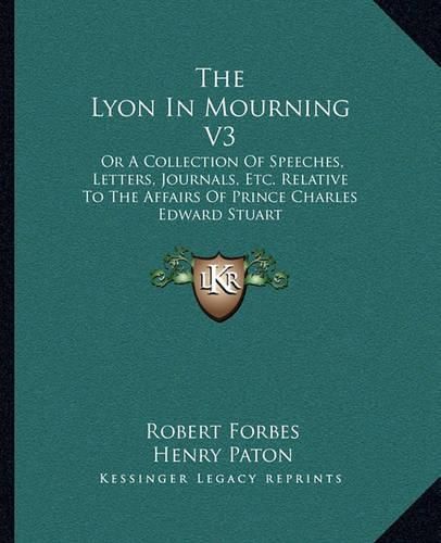 Cover image for The Lyon in Mourning V3: Or a Collection of Speeches, Letters, Journals, Etc. Relative to the Affairs of Prince Charles Edward Stuart