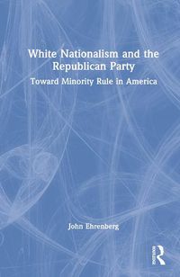 Cover image for White Nationalism and the Republican Party: Toward Minority Rule in America