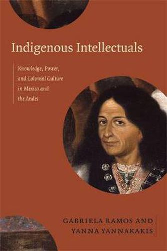 Cover image for Indigenous Intellectuals: Knowledge, Power, and Colonial Culture in Mexico and the Andes