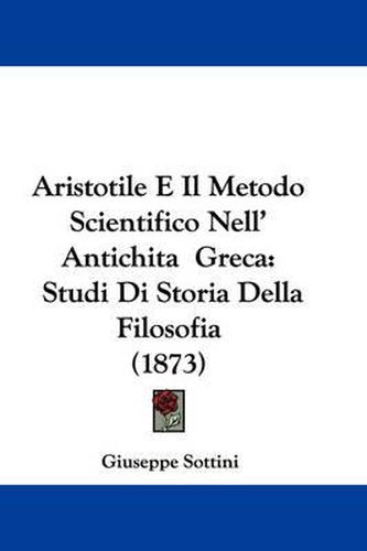 Cover image for Aristotile E Il Metodo Scientifico Nell' Antichita Greca: Studi Di Storia Della Filosofia (1873)