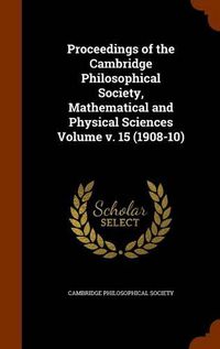 Cover image for Proceedings of the Cambridge Philosophical Society, Mathematical and Physical Sciences Volume V. 15 (1908-10)