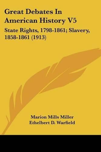 Great Debates in American History V5: State Rights, 1798-1861; Slavery, 1858-1861 (1913)