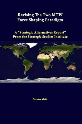 Cover image for Revising the Two Mtw Force Shaping Paradigm: A "Strategic Alternatives Report" from the Strategic Studies Institute