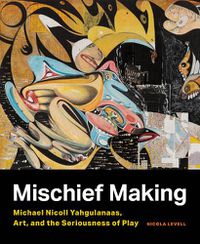 Cover image for Mischief Making: Michael Nicoll Yahgulanaas, Art, and the Seriousness of Play
