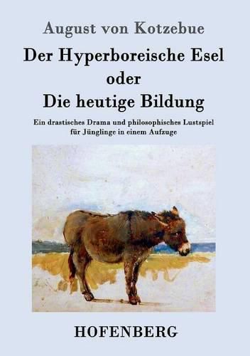 Cover image for Der Hyperboreische Esel oder Die heutige Bildung: Ein drastisches Drama und philosophisches Lustspiel fur Junglinge in einem Aufzuge