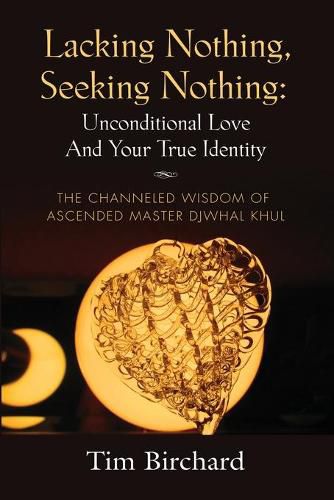 Cover image for Lacking Nothing, Seeking Nothing: Unconditional Love and Your True Identity - The Channeled Wisdom of Ascended Master Djwhal Khul