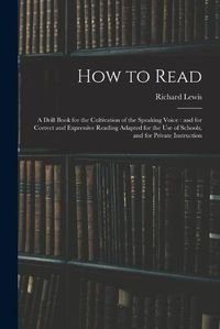 Cover image for How to Read: a Drill Book for the Cultivation of the Speaking Voice: and for Correct and Expressive Reading Adapted for the Use of Schools, and for Private Instruction