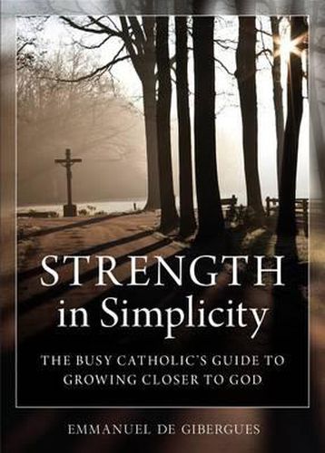 Cover image for Strength in Simplicity: The Busy Catholic's Guide to Growing Closer to God