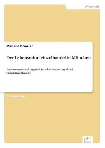 Cover image for Der Lebensmitteleinzelhandel in Munchen: Strukturuntersuchung und Standortbewertung durch Sekundarrecherche
